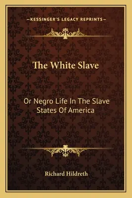 Der weiße Sklave: Oder das Leben der Neger in den Sklavenstaaten von Amerika - The White Slave: Or Negro Life In The Slave States Of America