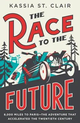 Das Rennen um die Zukunft: 8.000 Meilen nach Paris - Das Abenteuer, das das zwanzigste Jahrhundert beschleunigte - The Race to the Future: 8,000 Miles to Paris - The Adventure That Accelerated the Twentieth Century