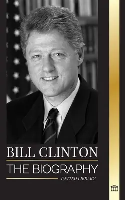 Bill Clinton: Die Biographie und das Leben des 42. Präsidenten der Vereinigten Staaten, Kapitalismus, Erwartungen und Skandale - Bill Clinton: The biography and life of the 42nd president of the United States, capitalism, expectations and scandals