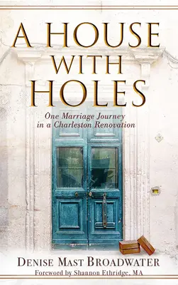 Ein Haus mit Löchern: Die Reise einer Ehe bei der Renovierung eines Hauses in Charleston - A House With Holes: One Marriage Journey in a Charleston Renovation