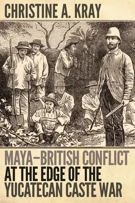 Der Maya-Briten-Konflikt am Rande des Kastenkriegs in Yucateca - Maya-British Conflict at the Edge of the Yucatecan Caste War