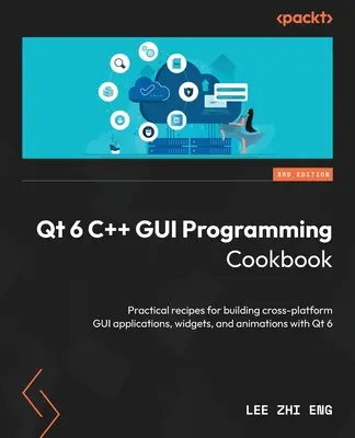 Qt 6 C++ GUI-Programmier-Kochbuch - Dritte Auflage: Praktische Rezepte für die Erstellung plattformübergreifender GUI-Anwendungen, Widgets und Animationen mit Qt 6 - Qt 6 C++ GUI Programming Cookbook - Third Edition: Practical recipes for building cross-platform GUI applications, widgets, and animations with Qt 6