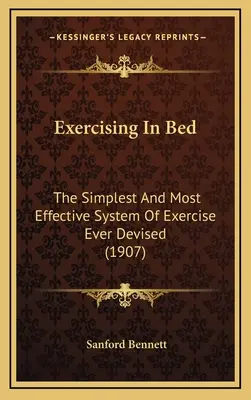 Trainieren im Bett: Das einfachste und effektivste Trainingssystem, das je entwickelt wurde - Exercising In Bed: The Simplest And Most Effective System Of Exercise Ever Devised