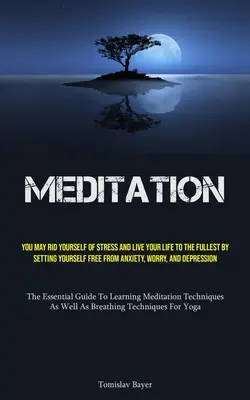 Meditation: Befreien Sie sich von Stress und leben Sie Ihr Leben in vollen Zügen, indem Sie sich von Ängsten, Sorgen und Ängstlichkeit befreien - Meditation: You May Rid Yourself Of Stress And Live Your Life To The Fullest By Setting Yourself Free From Anxiety, Worry, And Dep