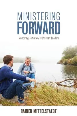 Vorausschauend dienen: Mentoring der christlichen Führungskräfte von morgen - Ministering Forward: Mentoring Tomorrow's Christian Leaders