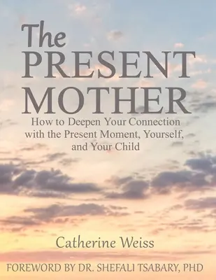 Die gegenwärtige Mutter: Wie Sie Ihre Verbindung mit dem gegenwärtigen Moment, mit sich selbst und mit Ihrem Kind vertiefen können - The Present Mother: How to Deepen Your Connection With the Present Moment, Yourself and Your Child