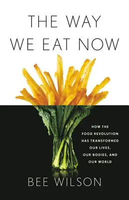 The Way We Eat Now: Wie die Ernährungsrevolution unser Leben, unseren Körper und unsere Welt verändert hat - The Way We Eat Now: How the Food Revolution Has Transformed Our Lives, Our Bodies, and Our World
