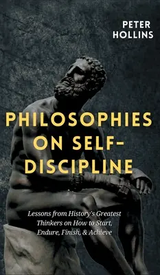 Philosophien zur Selbstdisziplinierung: Lektionen von den größten Denkern der Geschichte darüber, wie man beginnt, durchhält, beendet und etwas erreicht - Philosophies on Self-Discipline: Lessons from History's Greatest Thinkers on How to Start, Endure, Finish, & Achieve