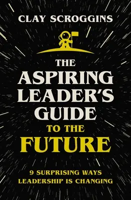Der Leitfaden für angehende Führungskräfte für die Zukunft: 9 überraschende Wege, wie sich Führung verändert - The Aspiring Leader's Guide to the Future: 9 Surprising Ways Leadership Is Changing