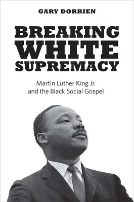 Die weiße Vorherrschaft brechen: Martin Luther King Jr. und das schwarze soziale Evangelium - Breaking White Supremacy: Martin Luther King Jr. and the Black Social Gospel