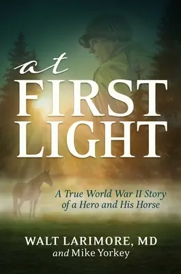 Beim ersten Licht: Eine wahre Geschichte aus dem Zweiten Weltkrieg über einen Helden, seine Tapferkeit und ein erstaunliches Pferd - At First Light: A True World War II Story of a Hero, His Bravery, and an Amazing Horse