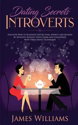Verabredungen: Geheimnisse für Introvertierte - Wie Sie Dating-Furcht, Angst und Schüchternheit durch sofortige Steigerung Ihres Charmes und Vertrauens beseitigen - Dating: Secrets for Introverts - How to Eliminate Dating Fear, Anxiety and Shyness by Instantly Raising Your Charm and Confide