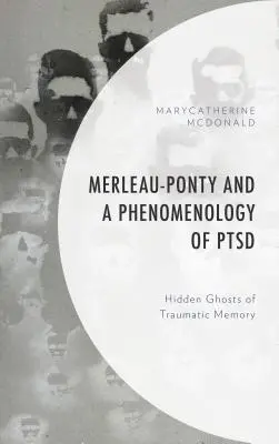 Merleau-Ponty und eine Phänomenologie des PTSD: Verborgene Gespenster der traumatischen Erinnerung - Merleau-Ponty and a Phenomenology of PTSD: Hidden Ghosts of Traumatic Memory