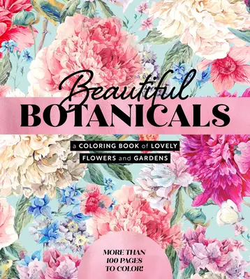 Beautiful Botanicals: Ein Malbuch mit wunderschönen Blumen und Gärten - Mehr als 100 Seiten zum Ausmalen! - Beautiful Botanicals: A Coloring Book of Lovely Flowers and Gardens - More Than 100 Pages to Color!