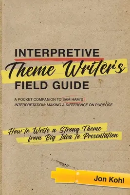Leitfaden für Autoren, die über Themen schreiben: Wie man ein starkes Thema schreibt, von der Idee bis zur Präsentation - Interpretive Theme Writer's Field Guide: How to Write a Strong Theme from Big Idea to Presentation