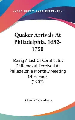 Quäker, die in Philadelphia ankamen, 1682-1750: Eine Liste der bei der monatlichen Versammlung der Freunde in Philadelphia eingegangenen Umzugsbescheinigungen - Quaker Arrivals At Philadelphia, 1682-1750: Being A List Of Certificates Of Removal Received At Philadelphia Monthly Meeting Of Friends