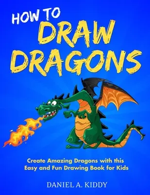 Wie man Drachen zeichnet: Erstellen Sie erstaunliche Drachen mit diesem einfachen und lustigen Zeichenbuch für Kinder - How to Draw Dragons: Create Amazing Dragons with this Easy and Fun Drawing Book for Kids