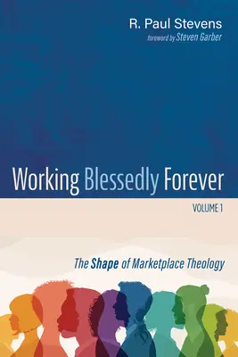 Working Blessedly Forever, Band 1: The Shape of Marketplace Theology - Working Blessedly Forever, Volume 1: The Shape of Marketplace Theology