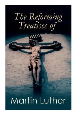 Die reformatorischen Abhandlungen von Martin Luther: Die einflussreichsten und revolutionärsten Werke: Rede an den christlichen Adel, Vorspiel zur babylonischen Mütze - The Reforming Treatises of Martin Luther: The Most Influential & Revolutionary Works: Address to the Christian Nobility, Prelude on the Babylonian Cap