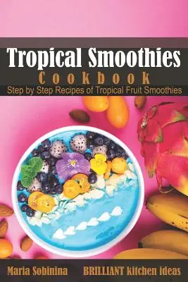 Tropische Smoothies Kochbuch: Schritt-für-Schritt-Rezepte für tropische Frucht-Smoothies - Tropical Smoothies Cookbook: Step by Step Recipes of Tropical Fruit Smoothies