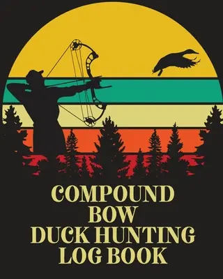 Compound Bow Duck Hunting Log Book: Wasservogeljäger Flyway Decoy - Compound Bow Duck Hunting Log Book: Waterfowl Hunters Flyway Decoy
