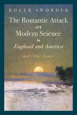 Der romantische Angriff auf die moderne Wissenschaft in England und Amerika und andere Aufsätze - The Romantic Attack on Modern Science in England and America & Other Essays