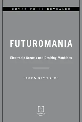 Futuromania: Elektronische Träume, Sehnsuchtsmaschinen und die Musik von morgen schon heute - Futuromania: Electronic Dreams, Desiring Machines, and Tomorrow's Music Today