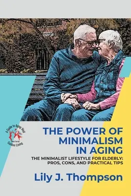 Die Kraft des Minimalismus im Alter - Einfachheit für ein erfülltes Leben: Der minimalistische Lebensstil für ältere Menschen: Pro, Kontra, und praktische Tipps - The Power of Minimalism in Aging-Embracing Simplicity for a Fulfilling Life: The Minimalist Lifestyle for Elderly: Pros, Cons, and Practical Tips