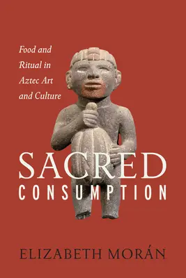 Heiliger Konsum: Essen und Ritual in der aztekischen Kunst und Kultur - Sacred Consumption: Food and Ritual in Aztec Art and Culture