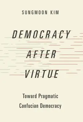 Demokratie nach der Tugend: Auf dem Weg zu einer pragmatischen konfuzianischen Demokratie - Democracy After Virtue: Toward Pragmatic Confucian Democracy