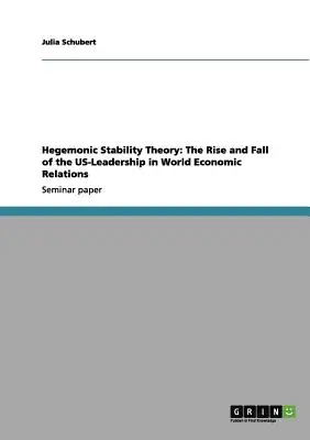 Hegemoniale Stabilitätstheorie: Aufstieg und Fall der US-Führungsrolle in den Weltwirtschaftsbeziehungen - Hegemonic Stability Theory: The Rise and Fall of the US-Leadership in World Economic Relations