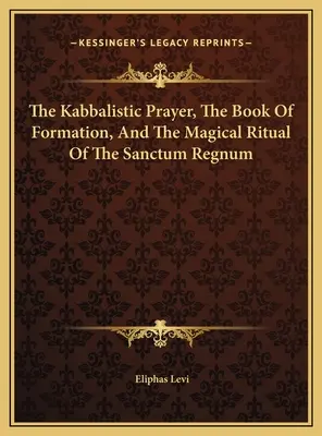 Das kabbalistische Gebet, das Buch der Formation und das magische Ritual des Sanctum Regnum - The Kabbalistic Prayer, The Book Of Formation, And The Magical Ritual Of The Sanctum Regnum