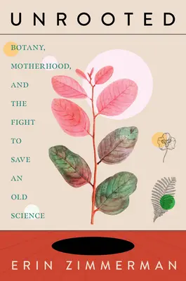 Unrooted: Botanik, Mutterschaft und der Kampf um die Rettung einer alten Wissenschaft - Unrooted: Botany, Motherhood, and the Fight to Save an Old Science