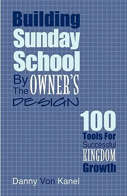 Aufbau einer Sonntagsschule nach dem Entwurf des Eigentümers: 100 Werkzeuge für erfolgreiches Königreichswachstum - Building Sunday School by the Owner's Design: 100 Tools for Successful Kingdom Growth