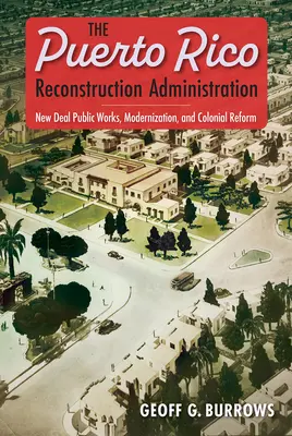 Die Verwaltung des Wiederaufbaus von Puerto Rico: Öffentliche Arbeiten des New Deal, Modernisierung und Kolonialreform - The Puerto Rico Reconstruction Administration: New Deal Public Works, Modernization, and Colonial Reform