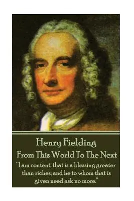 Henry Fielding - Von dieser Welt in die nächste: Ich bin zufrieden; das ist ein größerer Segen als Reichtum; und wem das gegeben ist, der braucht nicht mehr zu verlangen.