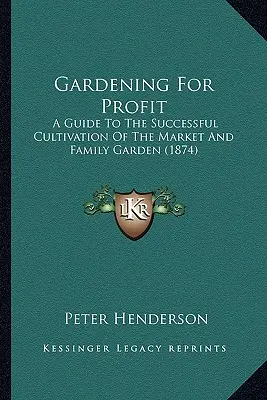 Gärtnern für Profit: Ein Leitfaden für den erfolgreichen Anbau von Gemüse- und Familiengärten - Gardening For Profit: A Guide To The Successful Cultivation Of The Market And Family Garden