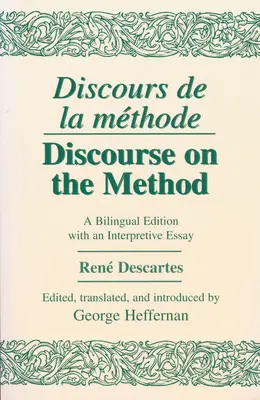 Discours de la Methode/Discourse on the Method: Eine zweisprachige Ausgabe mit einem interpretierenden Essay - Discours de la Methode/Discourse on the Method: A Bilingual Edition with an Interpretive Essay