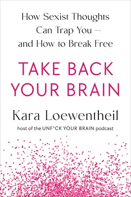 Nimm dein Gehirn zurück: Wie eine sexistische Gesellschaft in deinen Kopf eindringt - und wie du sie wieder loswirst - Take Back Your Brain: How a Sexist Society Gets in Your Head--And How to Get It Out