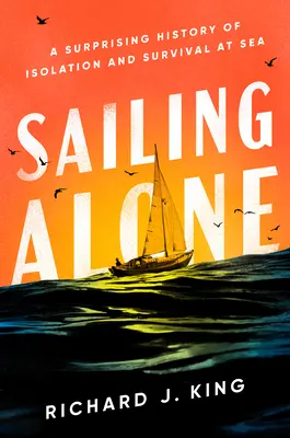 Alleine segeln: Eine überraschende Geschichte von Isolation und Überleben auf See - Sailing Alone: A Surprising History of Isolation and Survival at Sea