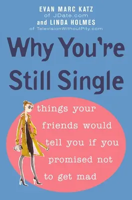 Warum Sie immer noch Single sind: Was Ihre Freunde Ihnen sagen würden, wenn Sie versprechen, nicht wütend zu werden - Why You're Still Single: Things Your Friends Would Tell You if You Promised Not to Get Mad
