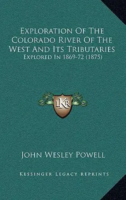 Die Erforschung des Colorado River des Westens und seiner Nebenflüsse: Erforscht in 1869-72 - Exploration Of The Colorado River Of The West And Its Tributaries: Explored In 1869-72
