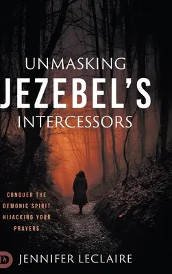 Demaskierung von Isebels Fürsprechern: Überwinden Sie den dämonischen Geist, der Ihre Gebete unterwandert - Unmasking Jezebel's Intercessors: Conquer the Demonic Spirit Hijacking Your Prayers