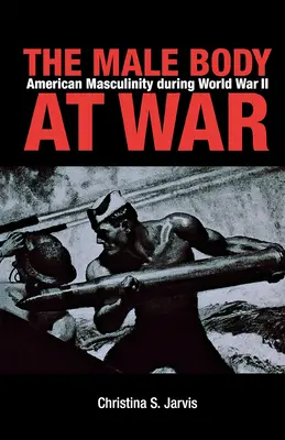 Der männliche Körper im Krieg: Amerikanische Männlichkeit während des Zweiten Weltkriegs - The Male Body at War: American Masculinity During World War II