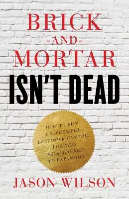 Brick-and-Mortar Isn't Dead: Wie man ein erfolgreiches kundenorientiertes Unternehmen vom Start bis zur Expansion führt - Brick-and-Mortar Isn't Dead: How to Run a Successful Customer-Centric Business from Launch to Expansion