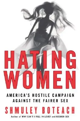Frauenhass: Amerikas feindseliger Feldzug gegen das weibliche Geschlecht - Hating Women: America's Hostile Campaign Against the Fairer Sex