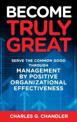 Wahrhaft groß werden: Dem Gemeinwohl dienen durch Management durch positive organisatorische Effektivität - Become Truly Great: Serve the Common Good Through Management by Positive Organizational Effectiveness