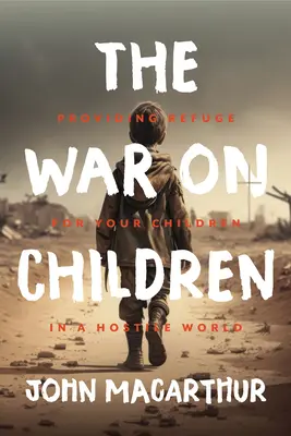 Der Krieg gegen Kinder: Zuflucht für Ihre Kinder in einer feindlichen Welt - The War on Children: Providing Refuge for Your Children in a Hostile World