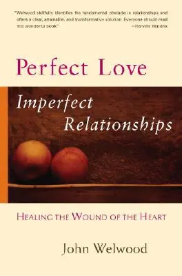 Perfekte Liebe, unvollkommene Beziehungen: Die Heilung der Wunde des Herzens - Perfect Love, Imperfect Relationships: Healing the Wound of the Heart