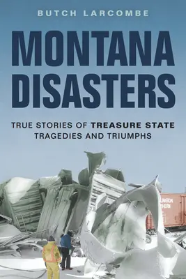 Montana-Katastrophen: Wahre Geschichten von Tragödien und Triumphen im Treasure State - Montana Disasters: True Stories of Treasure State Tragedies and Triumphs